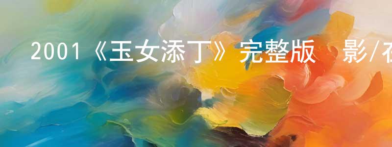 楚武王的動漫綜藝大全,2001《玉女添丁》完整版電影/在線觀看/百度云-美劇天堂
